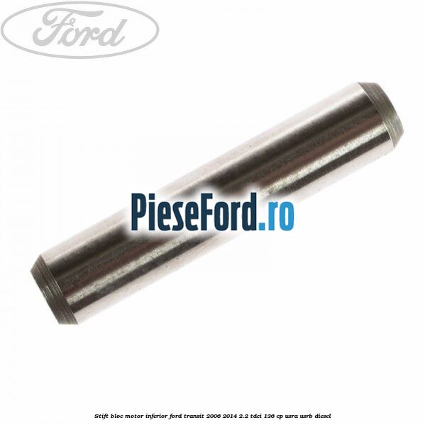 Stift bloc motor inferior Ford Transit 2006-2014 2.2 TDCi 136 cp USRA, USRB diesel