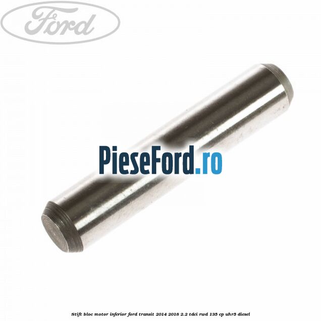 Stift bloc motor inferior Ford Transit 2014-2018 2.2 TDCi RWD 135 cp UHR5 diesel