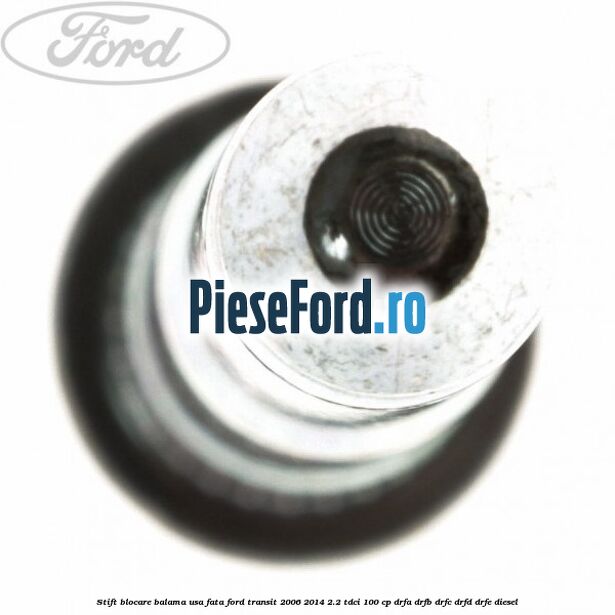 Stift blocare balama usa fata Ford Transit 2006-2014 2.2 TDCi 100 cp DRFA, DRFB, DRFC, DRFD, DRFE diesel