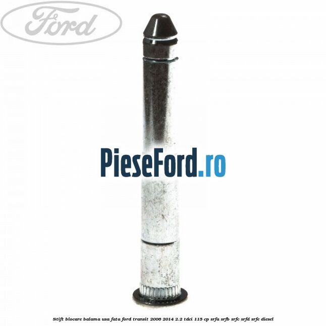 Stift blocare balama usa fata Ford Transit 2006-2014 2.2 TDCi 115 cp SRFA, SRFB, SRFC, SRFD, SRFE diesel