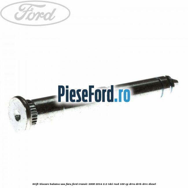 Stift blocare balama usa fata Ford Transit 2006-2014 2.2 TDCi RWD 100 cp DRRA, DRRB, DRRC diesel