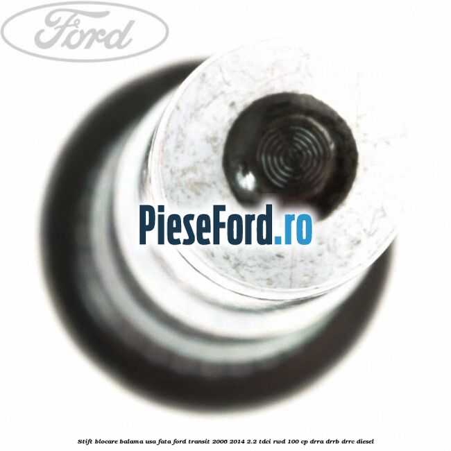 Stift blocare balama usa fata Ford Transit 2006-2014 2.2 TDCi RWD 100 cp DRRA, DRRB, DRRC diesel