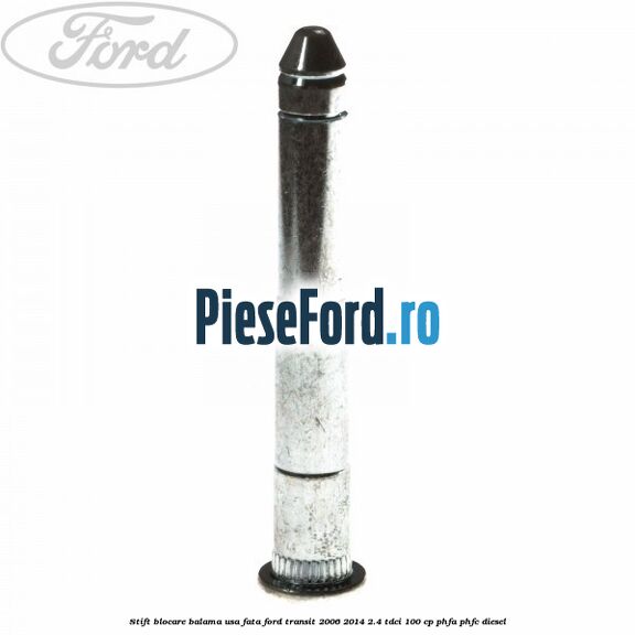 Stift blocare balama usa fata Ford Transit 2006-2014 2.4 TDCi 100 cp PHFA, PHFC diesel