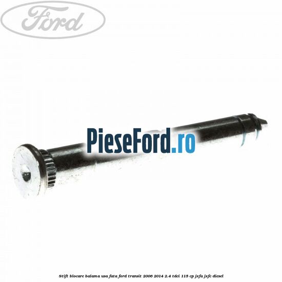 Stift blocare balama usa fata Ford Transit 2006-2014 2.4 TDCi 115 cp JXFA, JXFC diesel