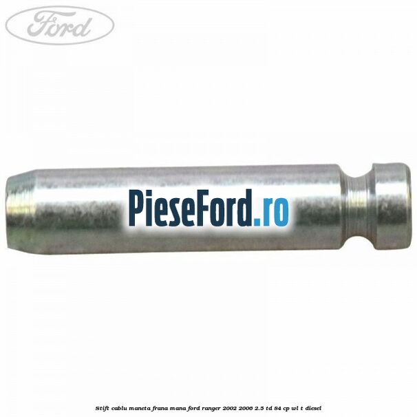 Stift cablu maneta frana mana Ford Ranger 2002-2006 2.5 TD 84 cp WL-T diesel