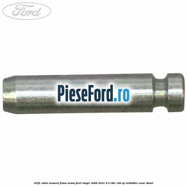 Stift cablu maneta frana mana Ford Ranger 2006-2012 3.0 TDCi 156 cp MD30DITC, WEAT diesel