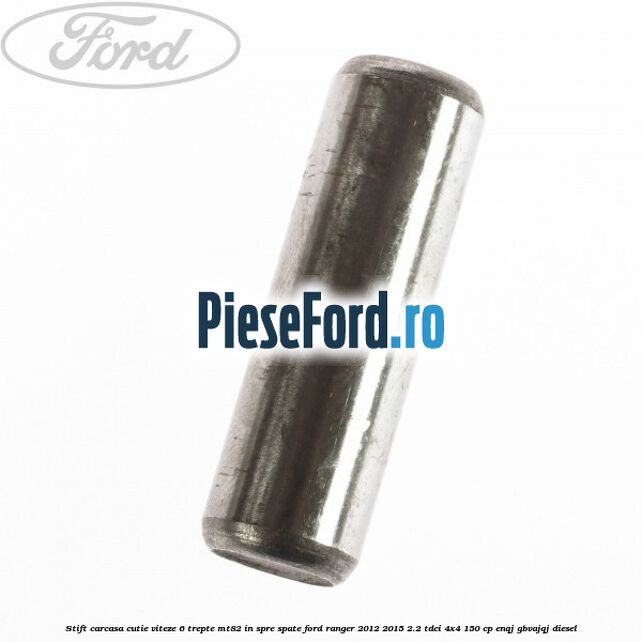 Stift carcasa cutie viteze 6 trepte MT82 in spre spate Ford Ranger 2012-2015 2.2 TDCi 4x4 150 cp Stift carcasa cutie viteze 6 trepte MT82 in spre spate Ford Ranger 2012-2015 2.2 TDCi 4x4 150 cp ENQJ, GBVAJQJ diesel