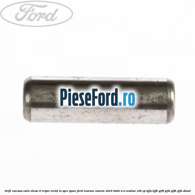Stift carcasa cutie viteze 6 trepte MT82 in spre spate Ford Tourneo Custom 2019-2023 2.0 EcoBlue 105 cp Stift carcasa cutie viteze 6 trepte MT82 in spre spate Ford Tourneo Custom 2019-2023 2.0 EcoBlue 105 cp BJFA, BJFB, YLF6, YLFA, YLFB, YLFS diesel