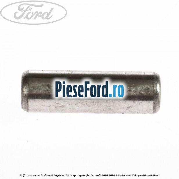 Stift carcasa cutie viteze 6 trepte MT82 in spre spate Ford Transit 2014-2018 2.2 TDCi 4x4 155 cp Stift carcasa cutie viteze 6 trepte MT82 in spre spate Ford Transit 2014-2018 2.2 TDCi 4x4 155 cp CV24, CVR5 diesel
