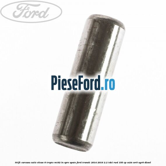 Stift carcasa cutie viteze 6 trepte MT82 in spre spate Ford Transit 2014-2018 2.2 TDCi RWD 155 cp Stift carcasa cutie viteze 6 trepte MT82 in spre spate Ford Transit 2014-2018 2.2 TDCi RWD 155 cp CV24, CVR5, UYR6 diesel