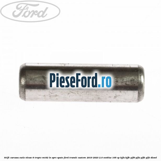 Stift carcasa cutie viteze 6 trepte MT82 in spre spate Ford Transit Custom 2019-2023 2.0 EcoBlue 105 cp BJFA, BJFB, YLF6, YLFA, YLFB, YLFS diesel