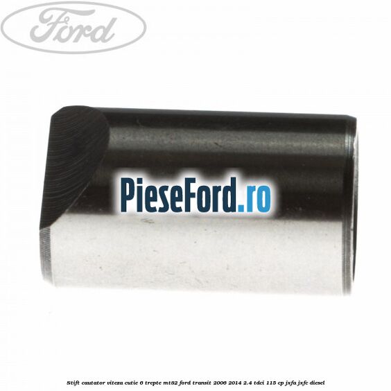 Stift cautator viteza cutie 6 trepte MT82 Ford Transit 2006-2014 2.4 TDCi 115 cp JXFA, JXFC diesel