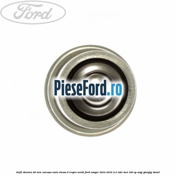 Stift detenta 60 mm carcasa cutie viteza 6 trepte MT82 Ford Ranger 2012-2015 2.2 TDCi 4x4 150 cp Stift detenta 60 mm carcasa cutie viteza 6 trepte MT82 Ford Ranger 2012-2015 2.2 TDCi 4x4 150 cp ENQJ, GBVAJQJ diesel
