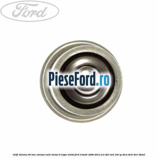 Stift detenta 60 mm carcasa cutie viteza 6 trepte MT82 Ford Transit 2006-2014 2.2 TDCi RWD 100 cp DRRA, DRRB, DRRC diesel