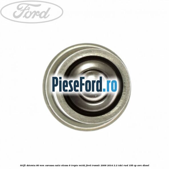 Stift detenta 60 mm carcasa cutie viteza 6 trepte MT82 Ford Transit 2006-2014 2.2 TDCi RWD 155 cp Stift detenta 60 mm carcasa cutie viteza 6 trepte MT82 Ford Transit 2006-2014 2.2 TDCi RWD 155 cp CVRC diesel