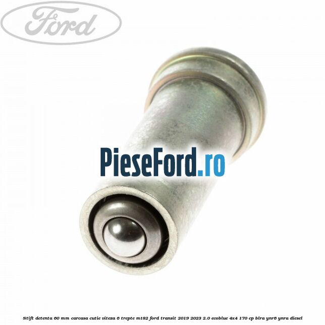 Stift detenta 60 mm carcasa cutie viteza 6 trepte MT82 Ford Transit 2019-2023 2.0 EcoBlue 4x4 170 cp Stift detenta 60 mm carcasa cutie viteza 6 trepte MT82 Ford Transit 2019-2023 2.0 EcoBlue 4x4 170 cp BLRA, YNR6, YNRA diesel