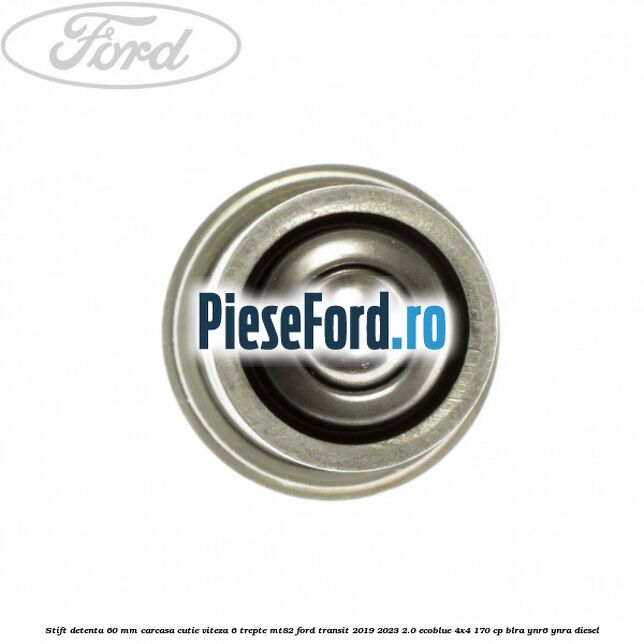 Stift detenta 60 mm carcasa cutie viteza 6 trepte MT82 Ford Transit 2019-2023 2.0 EcoBlue 4x4 170 cp Stift detenta 60 mm carcasa cutie viteza 6 trepte MT82 Ford Transit 2019-2023 2.0 EcoBlue 4x4 170 cp BLRA, YNR6, YNRA diesel