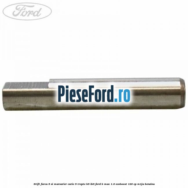 Stift furca 5 si marsarier cutie 5 trepte B5/IB5 Ford B-Max 1.0 EcoBoost 120 cp M1JA benzina