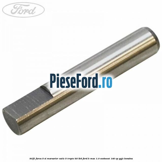 Stift furca 5 si marsarier cutie 5 trepte B5/IB5 Ford B-Max 1.0 EcoBoost 140 cp YYJC benzina