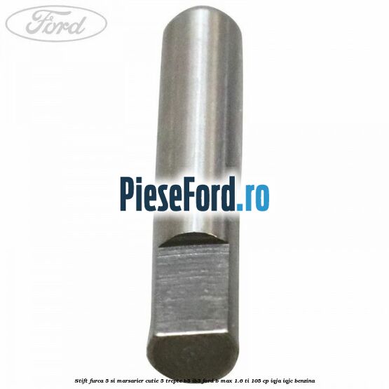 Stift furca 5 si marsarier cutie 5 trepte B5/IB5 Ford B-Max 1.6 Ti 105 cp IQJA, IQJC benzina