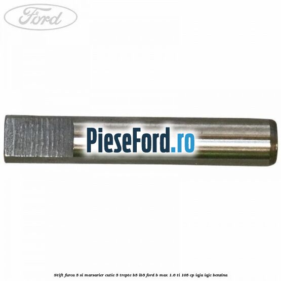 Stift furca 5 si marsarier cutie 5 trepte B5/IB5 Ford B-Max 1.6 Ti 105 cp IQJA, IQJC benzina