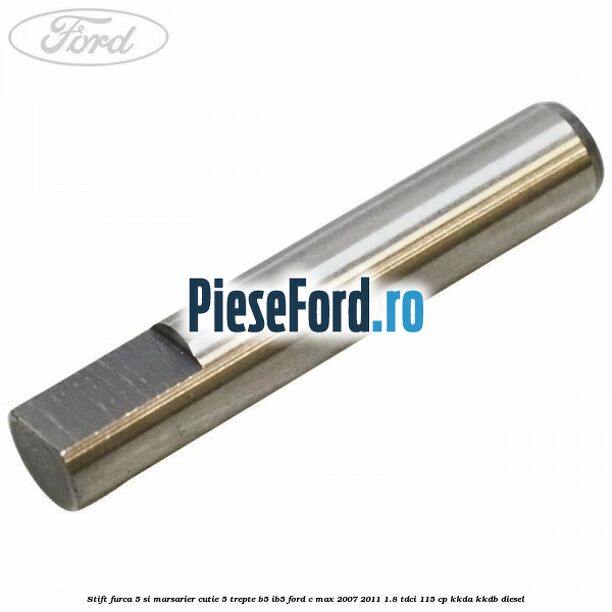Stift furca 5 si marsarier cutie 5 trepte B5/IB5 Ford C-Max 2007-2011 1.8 TDCi 115 cp KKDA, KKDB diesel