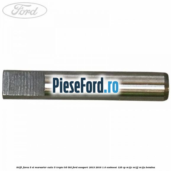 Stift furca 5 si marsarier cutie 5 trepte B5/IB5 Ford EcoSport 2013-2018 1.0 EcoBoost 125 cp M1JC, M1JJ, M1JU benzina