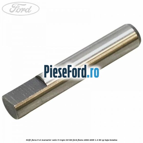 Stift furca 5 si marsarier cutie 5 trepte B5/IB5 Ford Fiesta 2002-2005 1.3 60 cp BAJA benzina