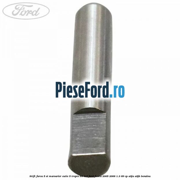 Stift furca 5 si marsarier cutie 5 trepte B5/IB5 Ford Fiesta 2005-2008 1.3 69 cp A9JA, A9JB benzina