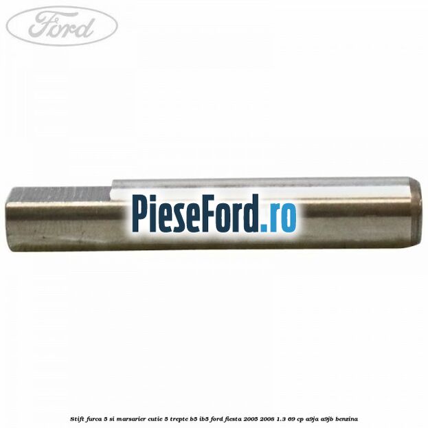 Stift furca 5 si marsarier cutie 5 trepte B5/IB5 Ford Fiesta 2005-2008 1.3 69 cp A9JA, A9JB benzina