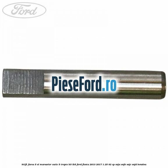 Stift furca 5 si marsarier cutie 5 trepte B5/IB5 Ford Fiesta 2013-2017 1.25 82 cp SNJA, SNJB, SNJC, SNJD benzina
