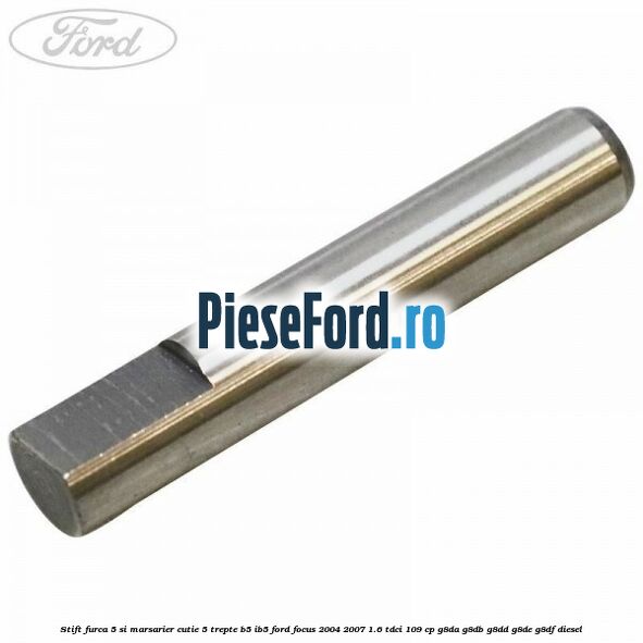 Stift furca 5 si marsarier cutie 5 trepte B5/IB5 Ford Focus 2004-2007 1.6 TDCi 109 cp G8DA, G8DB, G8DD, G8DE, G8DF diesel