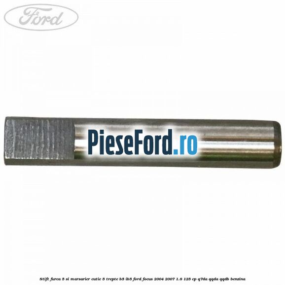 Stift furca 5 si marsarier cutie 5 trepte B5/IB5 Ford Focus 2004-2007 1.8 125 cp Q7DA, QQDA, QQDB benzina
