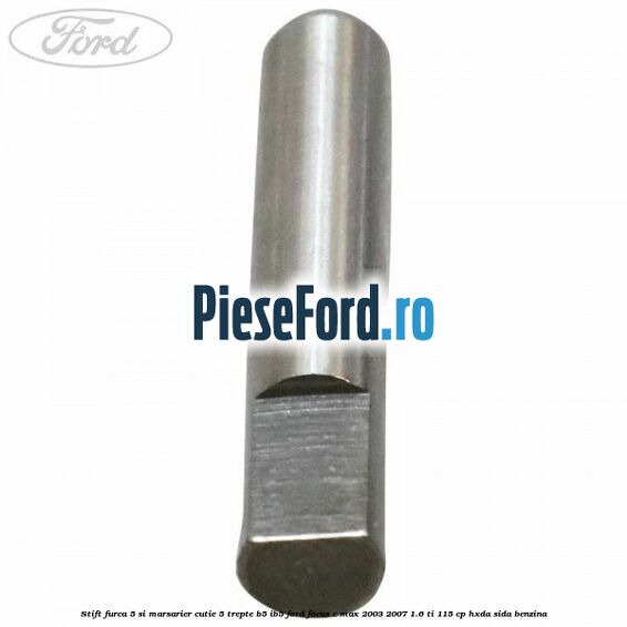 Stift furca 5 si marsarier cutie 5 trepte B5/IB5 Ford Focus C-Max 2003-2007 1.6 Ti 115 cp HXDA, SIDA benzina