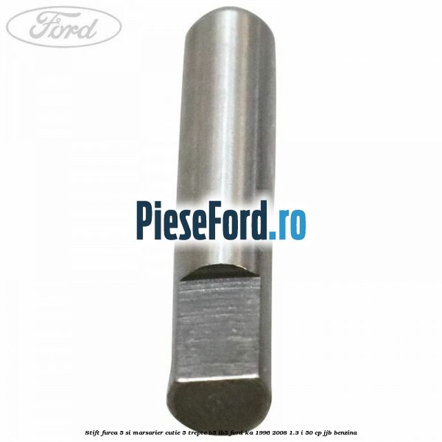 Stift furca 5 si marsarier cutie 5 trepte B5/IB5 Ford Ka 1996-2008 1.3 i 50 cp Stift furca 5 si marsarier cutie 5 trepte B5/IB5 Ford Ka 1996-2008 1.3 i 50 cp JJB benzina