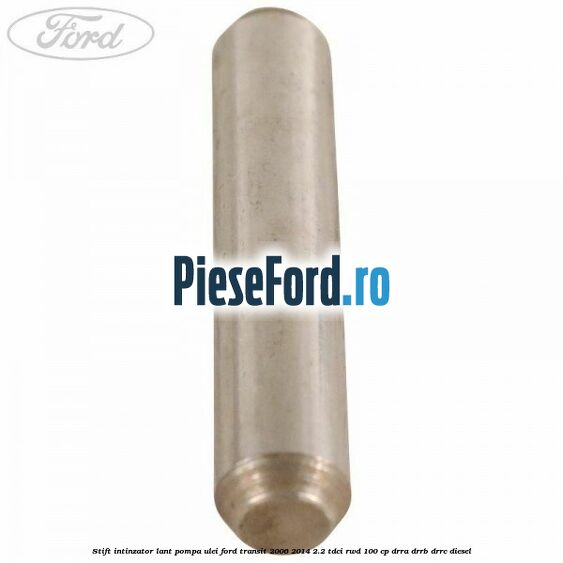 Stift intinzator lant pompa ulei Ford Transit 2006-2014 2.2 TDCi RWD 100 cp DRRA, DRRB, DRRC diesel