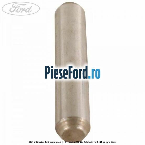 Stift intinzator lant pompa ulei Ford Transit 2006-2014 2.2 TDCi RWD 125 cp CYRA diesel