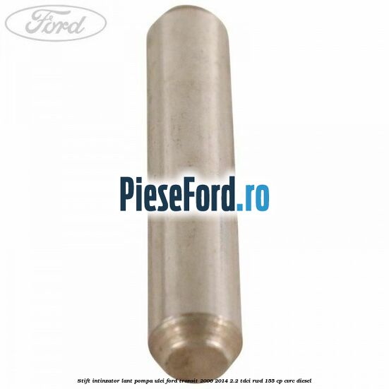 Stift intinzator lant pompa ulei Ford Transit 2006-2014 2.2 TDCi RWD 155 cp CVRC diesel