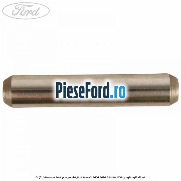 Stift intinzator lant pompa ulei Ford Transit 2006-2014 3.2 TDCi 200 cp SAFA, SAFB diesel