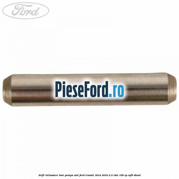 Stift intinzator lant pompa ulei Ford Transit 2014-2018 2.2 TDCi 155 cp CVF5 diesel