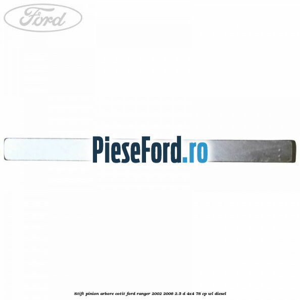 Stift pinion arbore cotit Ford Ranger 2002-2006 2.5 D 4x4 78 cp Stift pinion arbore cotit Ford Ranger 2002-2006 2.5 D 4x4 78 cp WL diesel