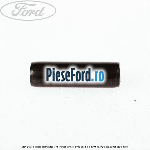 Stift pinion caseta distributie Ford Transit Connect 2002-2014 1.8 Di 75 cp Stift pinion caseta distributie Ford Transit Connect 2002-2014 1.8 Di 75 cp BHPA, P7PA, P7PB, R2PA diesel