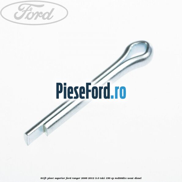 Stift pivot superior Ford Ranger 2006-2012 3.0 TDCi 156 cp MD30DITC, WEAT diesel