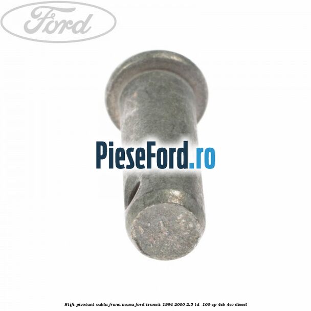 Stift pivotant cablu frana mana Ford Transit 1994-2000 2.5 TD 100 cp Stift pivotant cablu frana mana Ford Transit 1994-2000 2.5 TD 100 cp 4EB, 4EC diesel