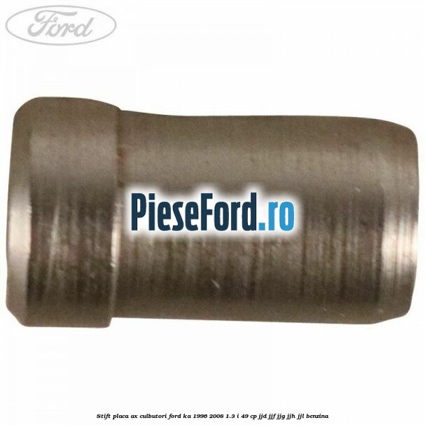 Stift placa ax culbutori Ford Ka 1996-2008 1.3 i 49 cp JJD, JJF, JJG, JJH, JJL benzina