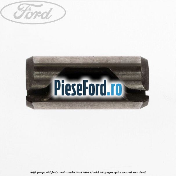 Stift pompa ulei Ford Transit Courier 2014-2018 1.5 TDCi 75 cp UGCA, UGCB, XUCC, XUCD, XUCE diesel