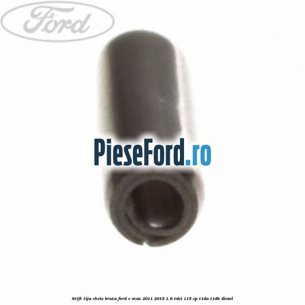 Stift tija cheie bruta Ford C-Max 2011-2015 1.6 TDCi 115 cp Stift tija cheie bruta Ford C-Max 2011-2015 1.6 TDCi 115 cp T1DA, T1DB diesel