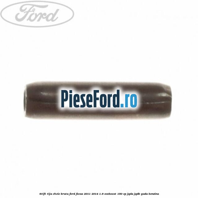 Stift tija cheie bruta Ford Focus 2011-2014 1.6 EcoBoost 150 cp JQDA, JQDB, YUDA benzina