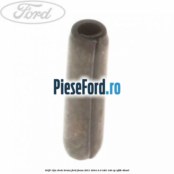 Stift tija cheie bruta Ford Focus 2011-2014 2.0 TDCi 140 cp UFDB diesel