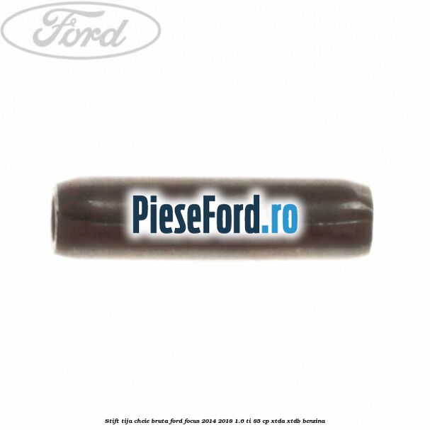 Stift tija cheie bruta Ford Focus 2014-2018 1.6 Ti 85 cp XTDA, XTDB benzina